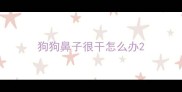 狗狗鼻子很干怎么办