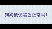 狗狗便便黑色正常吗
