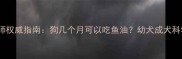 宠物营养师权威指南狗几个月可以吃鱼油幼犬成犬科学喂养全