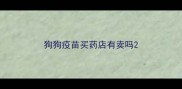 狗狗疫苗买药店有卖吗