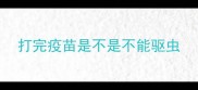 打完疫苗是不是不能驱虫