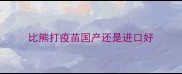 比熊打疫苗国产还是进口好